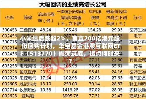 小米绩后跌超2%	，官宣200亿港元股份回购计划，华宝基金港股互联网ETF（513770）震荡筑底，拐点何时来？-第2张图片
