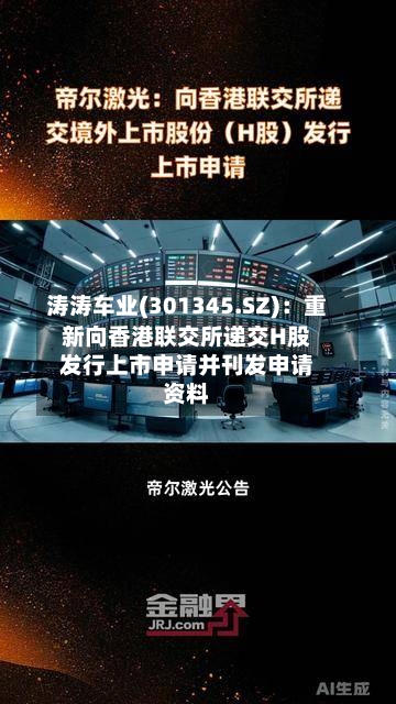 涛涛车业(301345.SZ)：重新向香港联交所递交H股发行上市申请并刊发申请资料