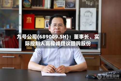 九号公司(689009.SH)：董事长、实际控制人高禄峰提议回购股份