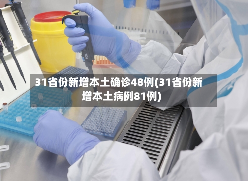 31省份新增本土确诊48例(31省份新增本土病例81例)