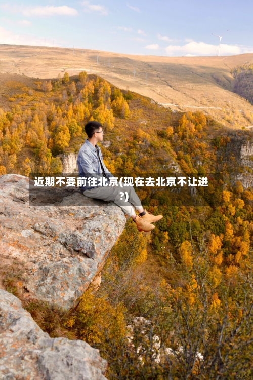 近期不要前往北京(现在去北京不让进?)-第2张图片