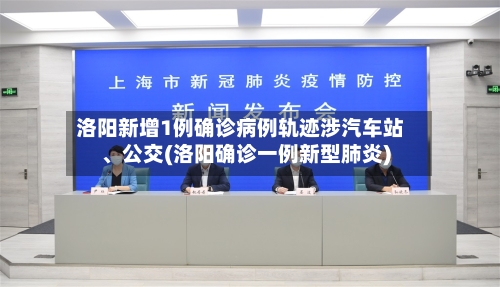 洛阳新增1例确诊病例轨迹涉汽车站、公交(洛阳确诊一例新型肺炎)-第3张图片