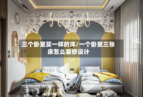三个卧室买一样的床/一个卧室三张床怎么装修设计-第2张图片