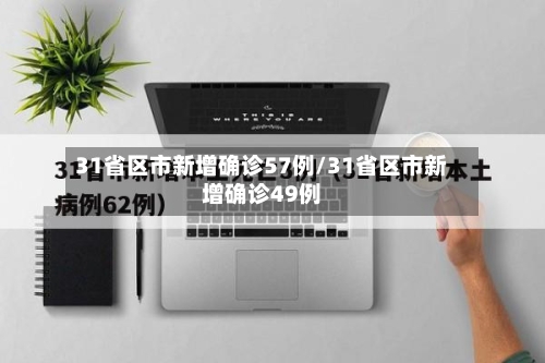 31省区市新增确诊57例/31省区市新增确诊49例-第2张图片
