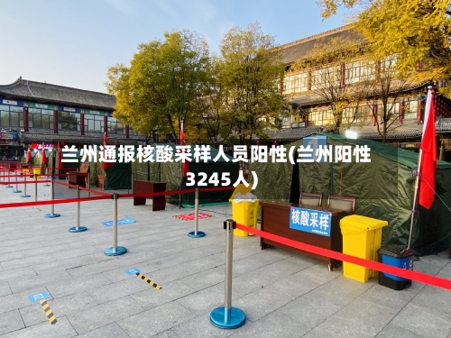 兰州通报核酸采样人员阳性(兰州阳性3245人)