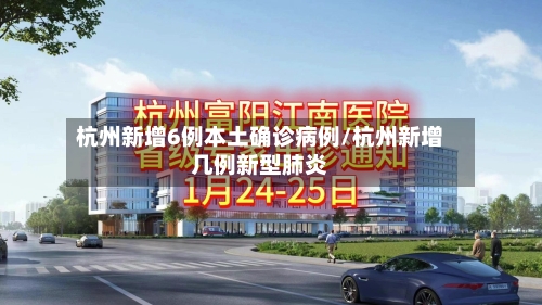 杭州新增6例本土确诊病例/杭州新增几例新型肺炎