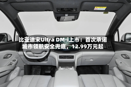 比亚迪宋Ultra DM-i上市：首次承诺城市领航安全兜底，12.99万元起