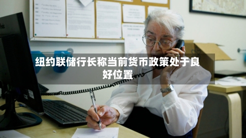 纽约联储行长称当前货币政策处于良好位置-第3张图片