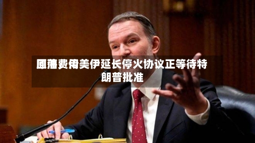 原油费用回落	，传美伊延长停火协议正等待特朗普批准-第3张图片
