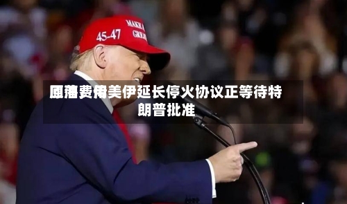 原油费用回落，传美伊延长停火协议正等待特朗普批准-第2张图片