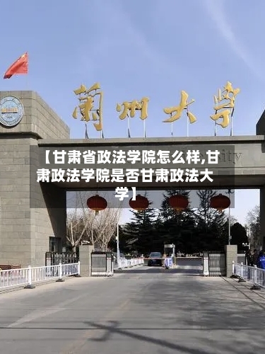 【甘肃省政法学院怎么样,甘肃政法学院是否甘肃政法大学】-第2张图片