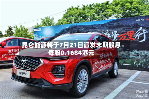 昆仑能源将于7月21日派发末期股息每股0.1684港元