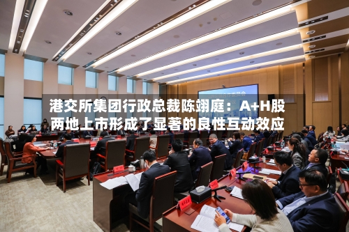 港交所集团行政总裁陈翊庭：A+H股两地上市形成了显著的良性互动效应