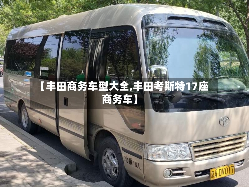 【丰田商务车型大全,丰田考斯特17座商务车】