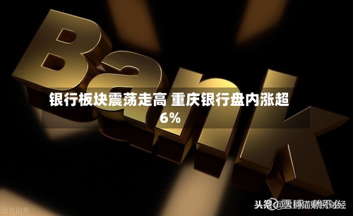 银行板块震荡走高 重庆银行盘内涨超6%
