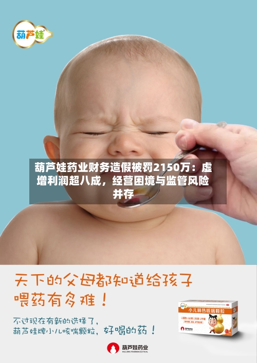 葫芦娃药业财务造假被罚2150万：虚增利润超八成，经营困境与监管风险并存-第3张图片