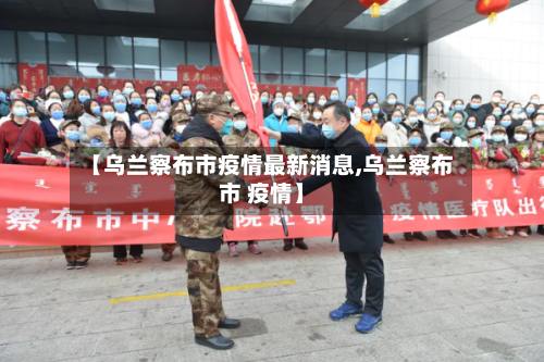 【乌兰察布市疫情最新消息,乌兰察布市 疫情】