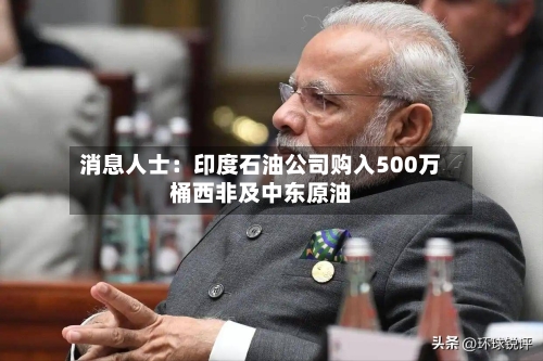 消息人士：印度石油公司购入500万桶西非及中东原油-第3张图片