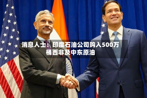 消息人士：印度石油公司购入500万桶西非及中东原油-第2张图片