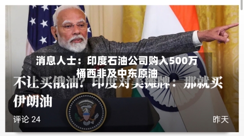 消息人士：印度石油公司购入500万桶西非及中东原油