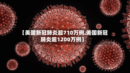【美国新冠肺炎超710万例,美国新冠肺炎超1200万例】-第2张图片