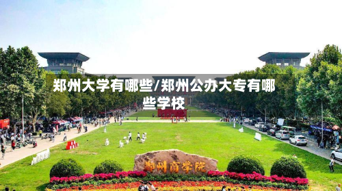 郑州大学有哪些/郑州公办大专有哪些学校-第3张图片