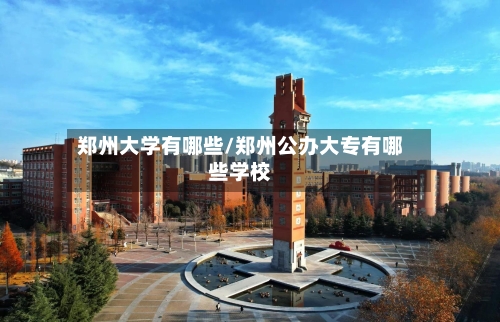 郑州大学有哪些/郑州公办大专有哪些学校-第2张图片