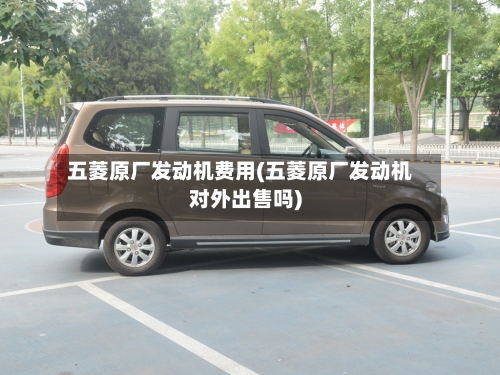 五菱原厂发动机费用(五菱原厂发动机对外出售吗)