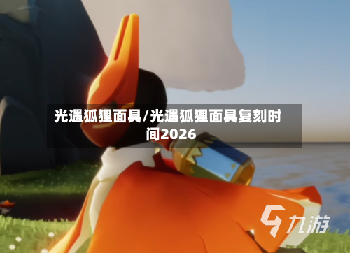 光遇狐狸面具/光遇狐狸面具复刻时间2026