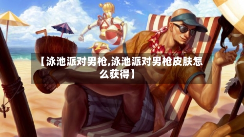 【泳池派对男枪,泳池派对男枪皮肤怎么获得】