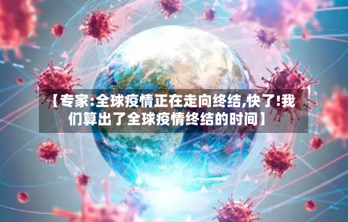 【专家:全球疫情正在走向终结,快了!我们算出了全球疫情终结的时间】