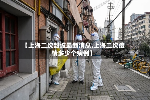 【上海二次封城最新消息,上海二次疫情多少个病例】-第2张图片