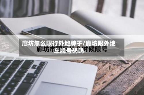 廊坊怎么限行外地牌子/廊坊限外地车牌号码吗-第2张图片