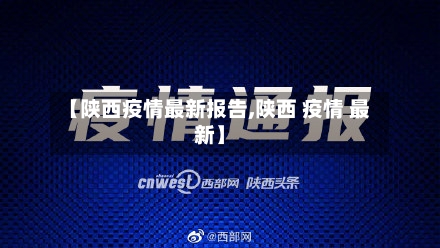 【陕西疫情最新报告,陕西 疫情 最新】