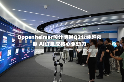 Oppenheimer预计博通Q2业绩超预期 AI订单成核心驱动力-第3张图片