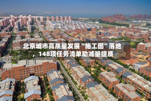 北京城市高质量发展“施工图”落地，148项任务清单助减量提质-第3张图片