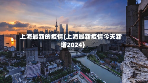 上海最新的疫情(上海最新疫情今天新增2024)