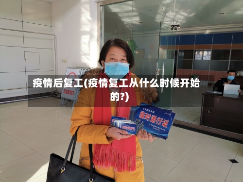 疫情后复工(疫情复工从什么时候开始的?)-第2张图片