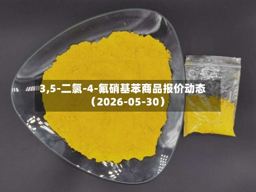 3,5-二氯-4-氟硝基苯商品报价动态（2026-05-30）-第2张图片