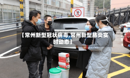 【常州新型冠状病毒,常州新型肺炎实时动态】-第2张图片
