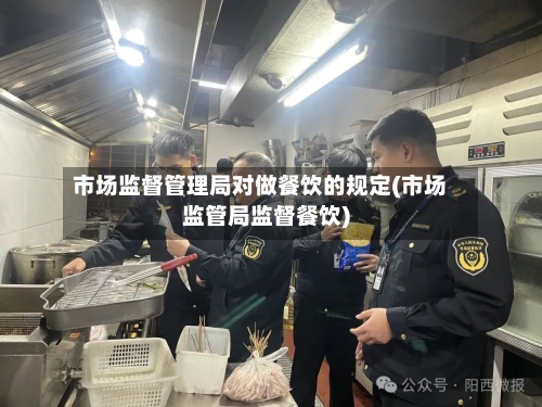 市场监督管理局对做餐饮的规定(市场监管局监督餐饮)