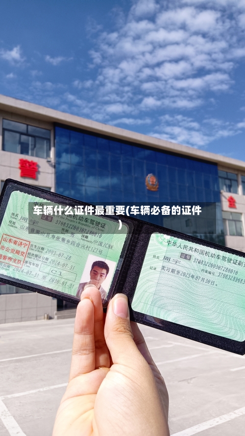 车辆什么证件最重要(车辆必备的证件)
