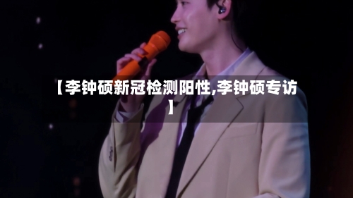 【李钟硕新冠检测阳性,李钟硕专访】