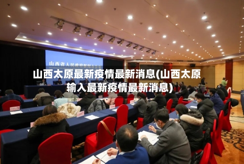 山西太原最新疫情最新消息(山西太原输入最新疫情最新消息)