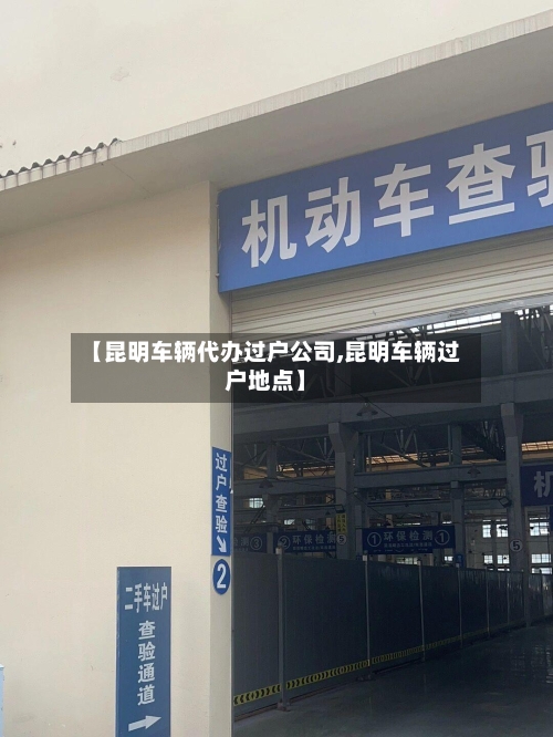【昆明车辆代办过户公司,昆明车辆过户地点】-第2张图片
