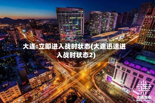 大连:立即进入战时状态(大连迅速进入战时状态2)