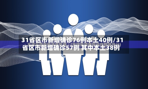 31省区市新增确诊76例本土40例/31省区市新增确诊57例 其中本土38例-第2张图片