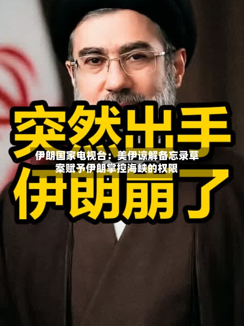 伊朗国家电视台：美伊谅解备忘录草案赋予伊朗掌控海峡的权限-第2张图片