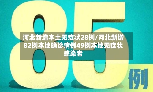 河北新增本土无症状28例/河北新增82例本地确诊病例49例本地无症状感染者