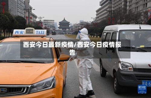 西安今日最新疫情/西安今日疫情报告-第3张图片